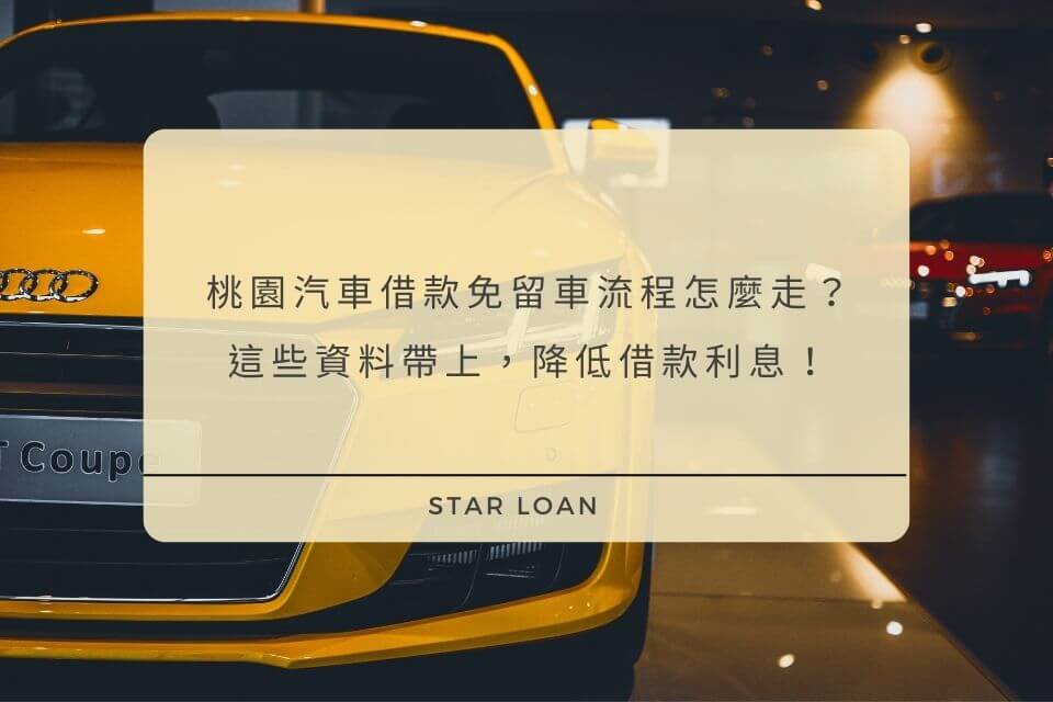 桃園汽車借款免留車流程怎麼走？這些資料帶上，降低借款利息！