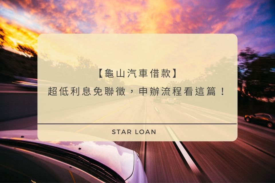 龜山汽車借款，超低利息免聯徵，申辦流程看這篇！